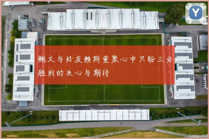 鲍文与好友赖斯重聚心中只盼三分胜利的决心与期待