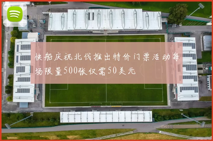 快船庆祝北伐推出特价门票活动每场限量500张仅需50美元