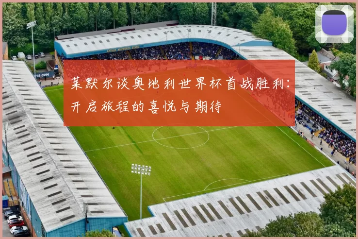 莱默尔谈奥地利世界杯首战胜利：开启旅程的喜悦与期待