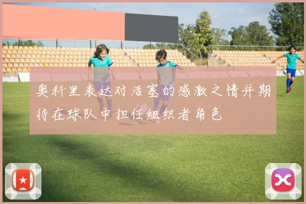 奥科里表达对活塞的感激之情并期待在球队中担任组织者角色