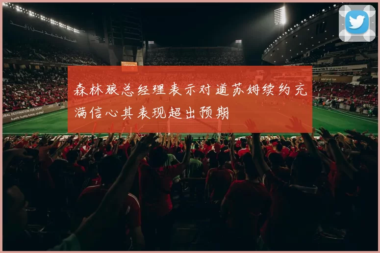 森林狼总经理表示对道苏姆续约充满信心其表现超出预期