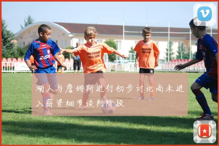 湖人与詹姆斯进行初步讨论尚未进入薪资细节谈判阶段