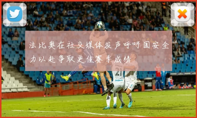 法比奥在社交媒体发声呼吁国安全力以赴争取更佳赛季成绩