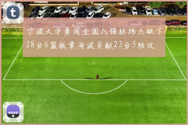 宁波大学勇闯全国八强林炜杰砍下28分6篮板章海波贡献23分5助攻