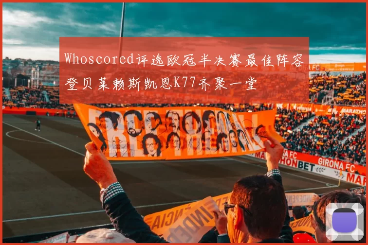 Whoscored评选欧冠半决赛最佳阵容登贝莱赖斯凯恩K77齐聚一堂