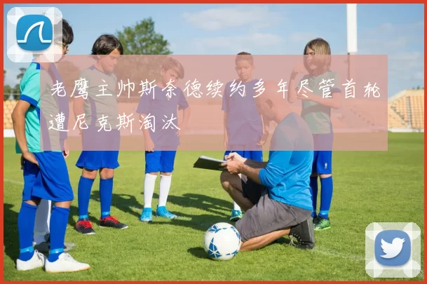 老鹰主帅斯奈德续约多年尽管首轮遭尼克斯淘汰