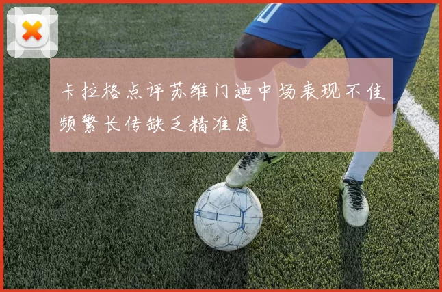 卡拉格点评苏维门迪中场表现不佳频繁长传缺乏精准度