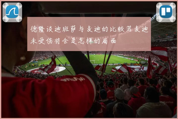 德隆谈迪班萨与麦迪的比较若麦迪未受伤将会是怎样的局面